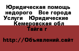 Юридическая помощь недорого - Все города Услуги » Юридические   . Кемеровская обл.,Тайга г.